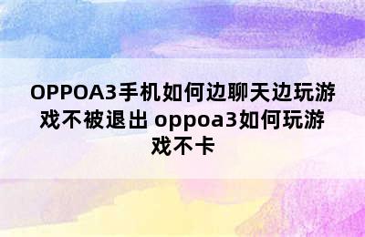 OPPOA3手机如何边聊天边玩游戏不被退出 oppoa3如何玩游戏不卡